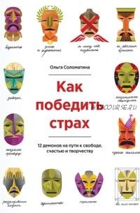 Как победить страх. 12 демонов на пути к свободе, счастью и творчеству (Ольга Соломатина)