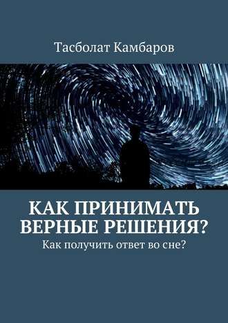 Как принимать верные решения (Тасболат Камбаров)