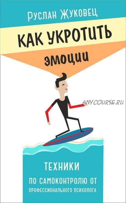 Как укротить эмоции. Техники по самоконтролю от профессионального психолога (Руслан Жуковец)