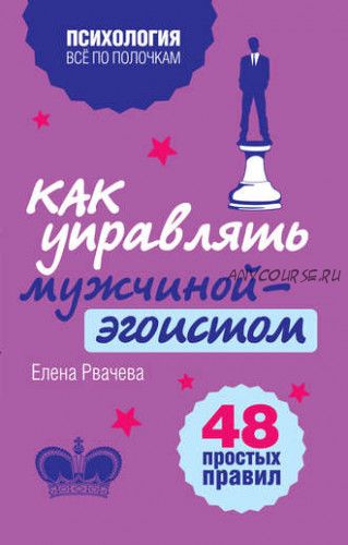 Как управлять мужчиной-эгоистом. 48 простых правил (Елена Рвачева)