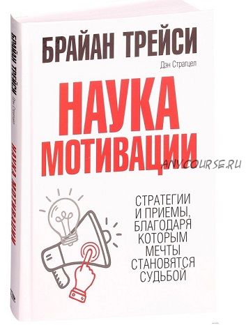 Наука мотивации. Стратегии и приемы, благодаря которым мечты становятся судьбой (Брайан Трейси)