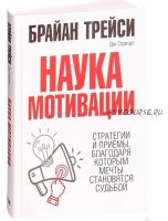 Наука мотивации. Стратегии и приемы, благодаря которым мечты становятся судьбой (Брайан Трейси)