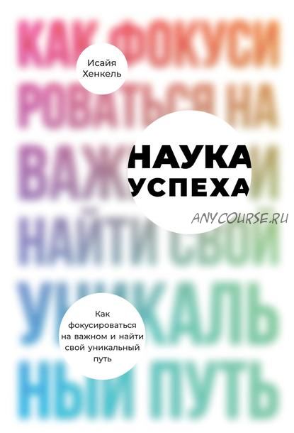 Наука успеха. Как фокусироваться на важном и найти свой уникальный путь (Исайя Хенкель)