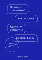 Оторвись от телефона! Как построить здоровые отношения со смартфоном (Кэтрин Прайс)