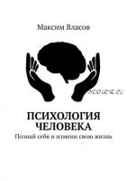 Психология человека. Познай себя и измени свою жизнь (Максим Власов)