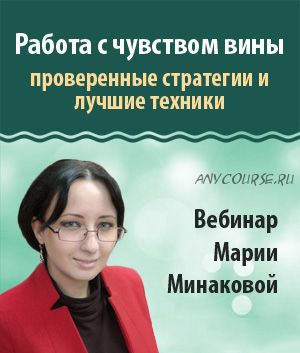 Работа с чувством вины: проверенные стратегии и лучшие техники (Мария Минакова)