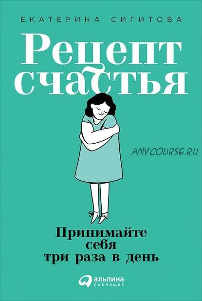 Рецепт счастья. Принимайте себя три раза в день (Екатерина Сигитова)