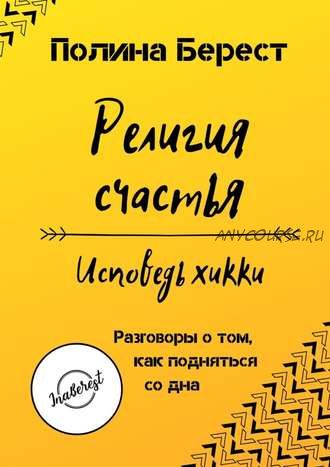 Религия счастья. Исповедь хикки. Разговоры о том, как подняться со дна (Полина Берест)