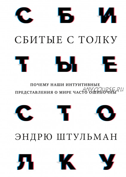 Сбитые с толку. Почему наши интуитивные представления о мире часто ошибочны (Эндрю Штульман)