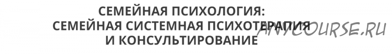 Семейная системная психотерапия и консультирование, 5 модуль (Ирина Камаева)