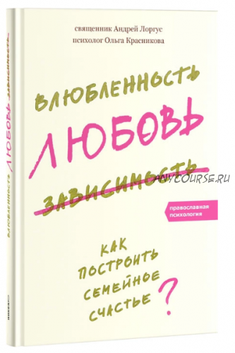 Влюбленность, любовь, зависимость. Как построить семейное счастье (Андрей Лоргус)