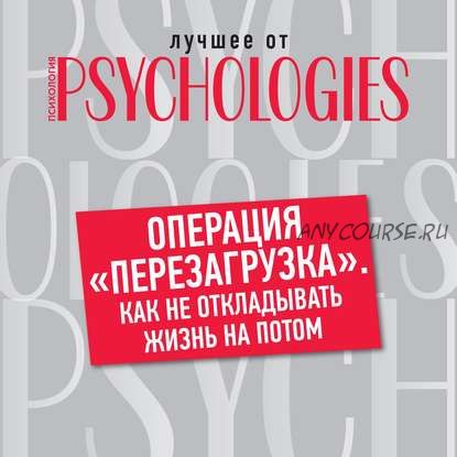 [Аудиокнига][Psychologies] Операция «перезагрузка». Как не откладывать жизнь на потом