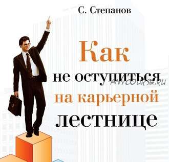 [Аудиокнига] Как не оступиться на карьерной лестнице (Сергей Степанов)