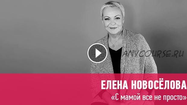 [Прямая речь] С мамой все не просто (Елена Новоселова)