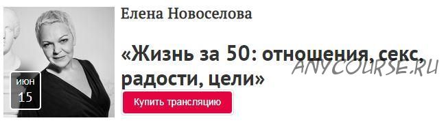 [Прямая речь] Жизнь за 50: отношения, секс, радости, цели (Елена Новоселова)