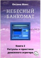 Небесный банкомат. Книга 2. Ритуалы и практики денежного эгрегора (Оксана Макс)