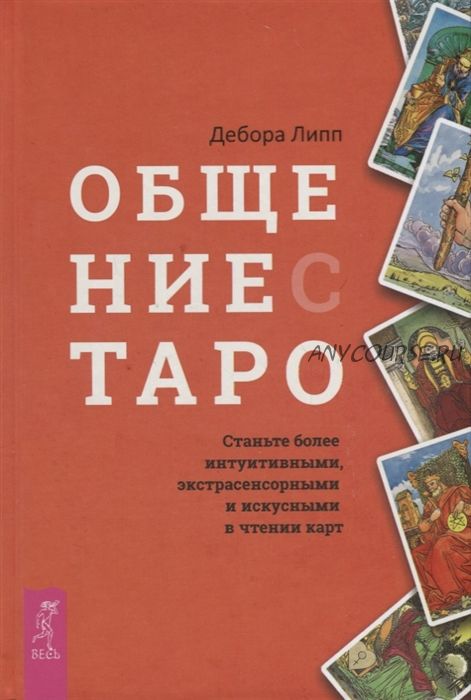 Общение с Таро. Станьте более интуитивными, экстрасенсорными и искусными в чтении карт (Дебора Липп)