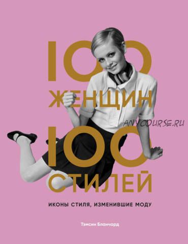 100 женщин – 100 стилей. Иконы стиля, изменившие моду (Тэмсин Бланчард)