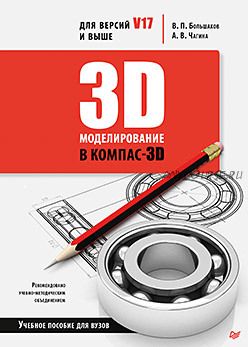 3D-моделирование в Компас-3D версий V17 и выше. Учебное пособие (Виктор Большаков, Анна Чагина)