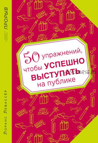 50 упражнений, чтобы успешно выступать на публике (Лоранс Левассер)