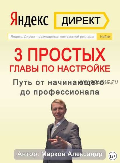 Яндекс.Директ. 3 простых главы по настройке. Путь от начинающего до профессионала (Александр Марков)