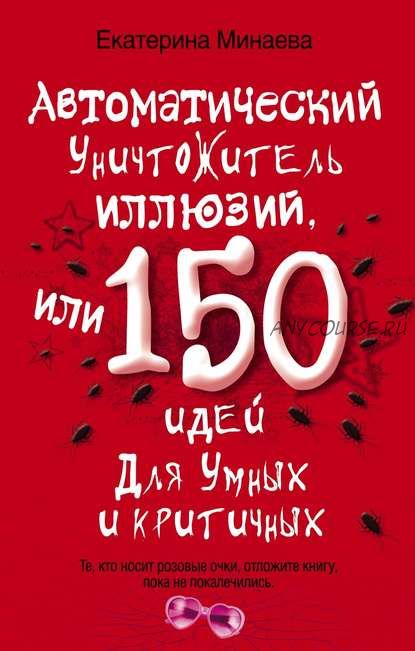 Автоматический уничтожитель иллюзий, или 150 идей для умных и критичных (Екатерина Минаева)