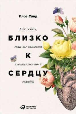 Близко к сердцу: Как жить, если вы слишком чувствительный человек (Илсе Санд)