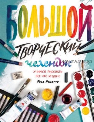 Большой творческий челендж. Учимся рисовать все что угодно (Роза Робертс)