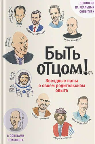 Быть отцом! Звездные папы о своем родительском опыте (Захар Прилепин)