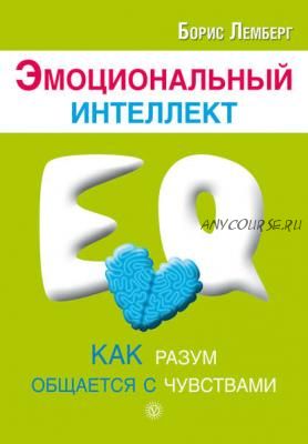 Эмоциональный интеллект. Как разум общается с чувствами (Борис Лемберг)