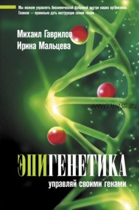 Эпигенетика. Управляй своими генами (Михаил Гаврилов, Ирина Мальцева)