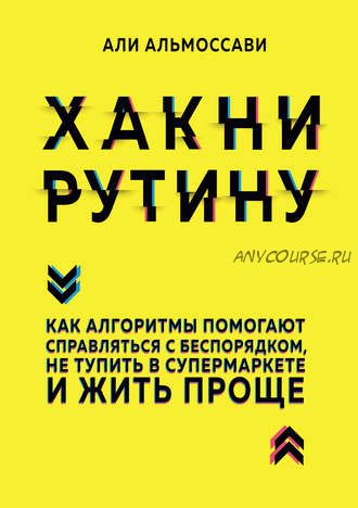 Хакни рутину. Как алгоритмы помогают справляться с беспорядком (Али Альмоссави)