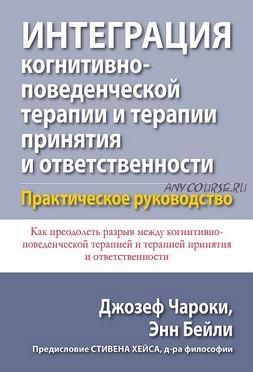 Интеграция когнитивно-поведенческой терапии и терапии принятия (Джозеф Чароки, Энн Бейли)