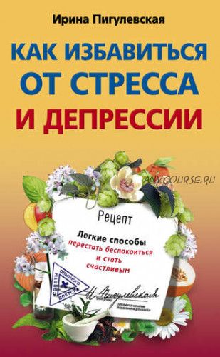 Как избавиться от стресса и депрессии (Ирина Пигулевская)