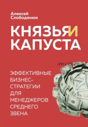 Князья и капуста. Эффективные бизнес-стратегии для менеджеров среднего звена (Алексей Слободянюк)