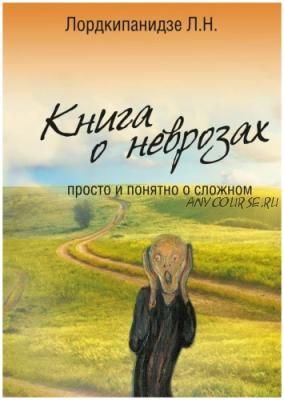 Книга о неврозах. Просто и понятно о сложном (Л. Н. Лордкипанидзе)