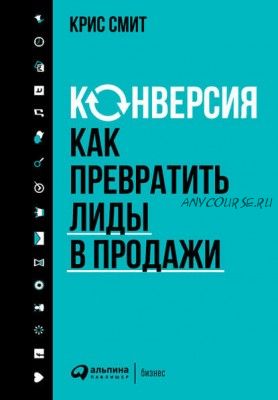 Конверсия: Как превратить лиды в продажи (Крис Смит)