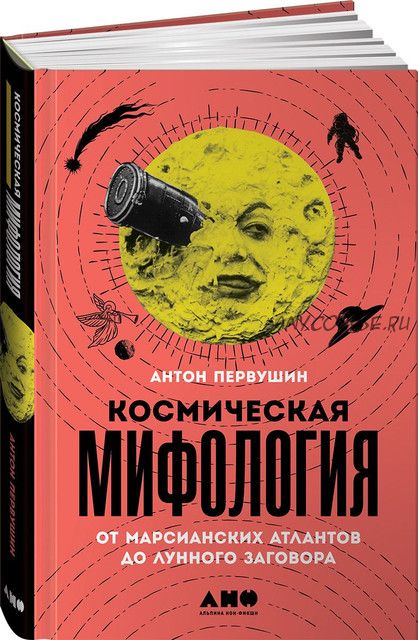 Космическая мифология. От марсианских атлантов до лунного заговора (Антон Первушин)