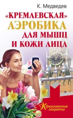 «Кремлевская» аэробика для мышц и кожи лица (Константин Медведев)