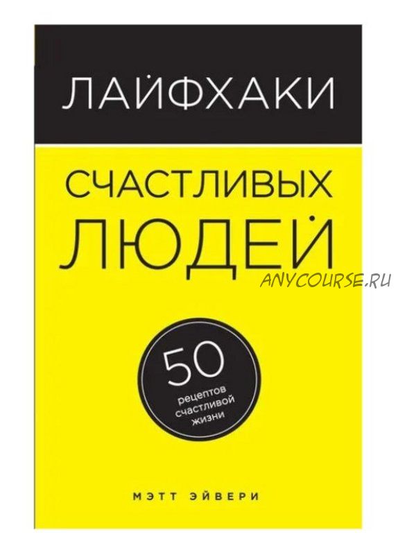 Лайфхаки счастливых людей. 50 рецептов счастливой жизни (Мэтт Эйвери)