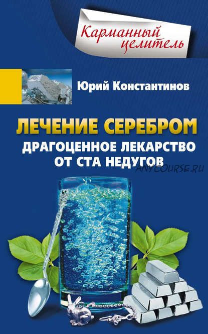 Лечение серебром. Драгоценное лекарство от ста недугов (Юрий Константинов)