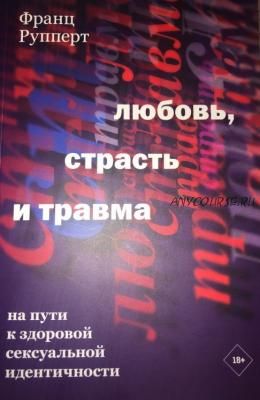 Любовь, страсть и травма. На пути к здоровой сексуальной идентичности (Франц Рупперт)