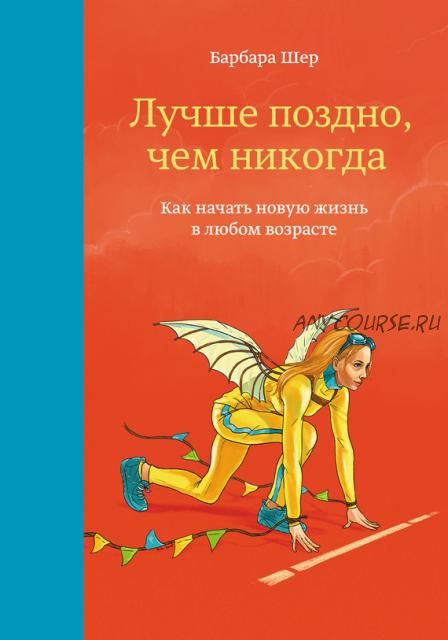 Лучше поздно, чем никогда. Как начать новую жизнь в любом возрасте (Барбара Шер)