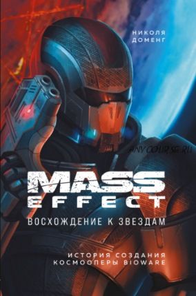 Mass Effect. Восхождение к звездам. История создания космооперы BioWare (Николя Доменг)