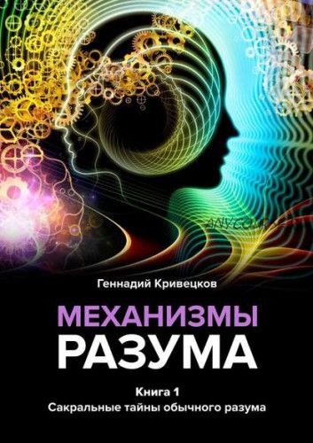 Механизмы разума. Книга 1. Сакральные тайны обычного разума (Геннадий Кривецков)