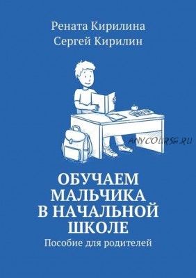 Обучаем мальчика в начальной школе. Пособие для родителей (Рената Кирилина, Сергей Кирилин)