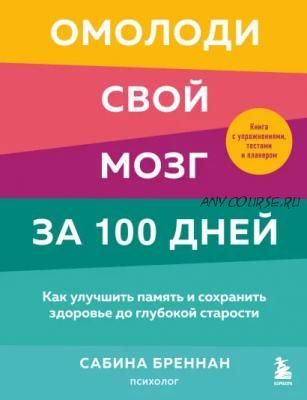 Омолоди свой мозг за 100 дней.Как улучшить память и сохранить здоровье (Сабина Бреннан)