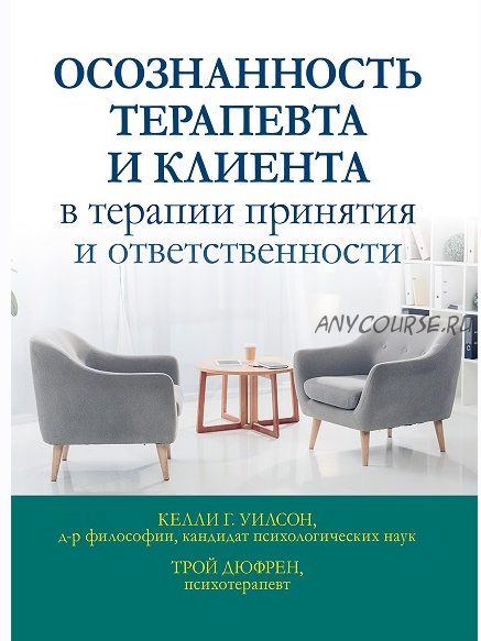 Осознанность терапевта и клиента в терапии принятия и ответственности (Келли Уилсон, Трой Дюфрен)