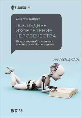 Последнее изобретение человечества: Искусственный интеллект и конец эры Homo sapiens (Джеймс Баррат)