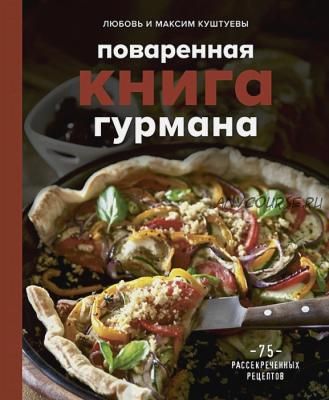 Поваренная книга гурмана. 75 рассекреченных рецептов (Любовь Куштуева, Максим Куштуев)